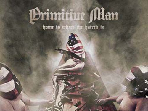 PRIMITIVE MAN &#8211; Home Is Where the Hatred Is