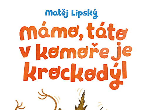 Matěj Lipský – MÁMO, TÁTO V KOMOŘE JE KROCKODÝL