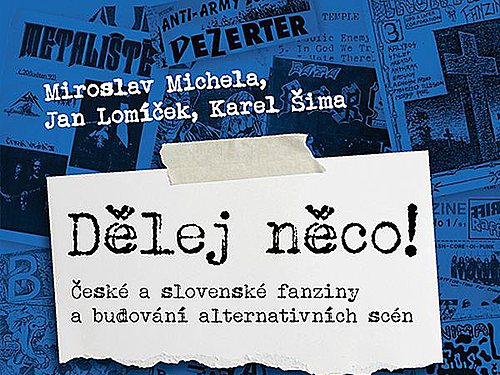 Miroslav Michela, Jan Lomíček, Karel Šima – DĚLEJ NĚCO!: České a slovenské fanziny a budování alternativních scén