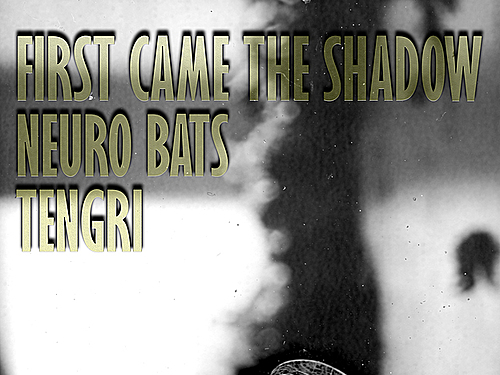FIRST CAME THE SHADOW, NEURO BATS, TENGRI – info